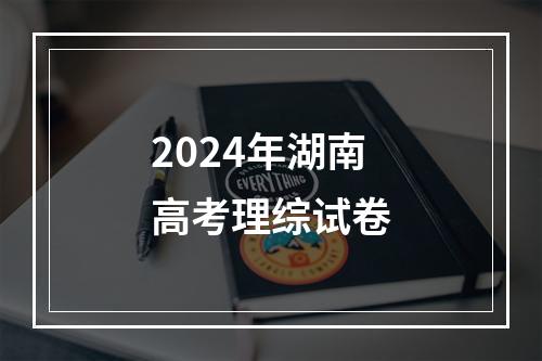 2024年湖南高考理综试卷