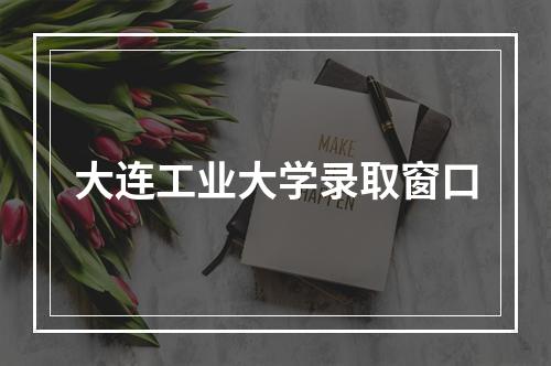 大连工业大学录取窗口