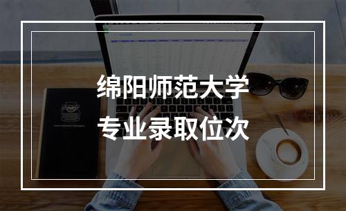 绵阳师范大学专业录取位次