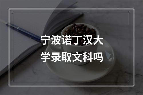 宁波诺丁汉大学录取文科吗