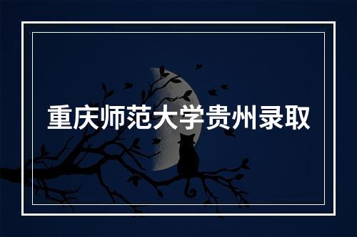 重庆师范大学贵州录取