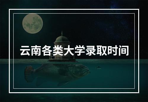 云南各类大学录取时间