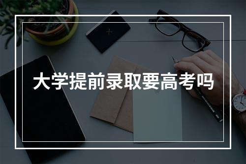 大学提前录取要高考吗