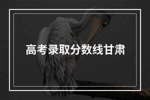 高考录取分数线甘肃