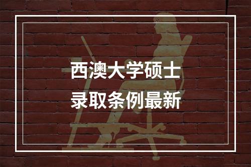 西澳大学硕士录取条例最新