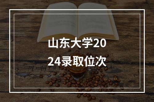 山东大学2024录取位次