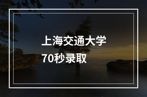 上海交通大学70秒录取