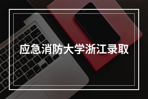 应急消防大学浙江录取