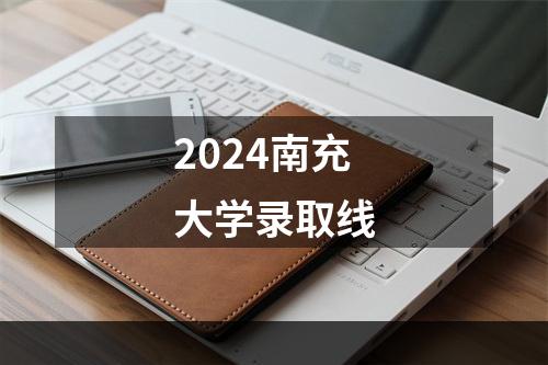 2024南充大学录取线