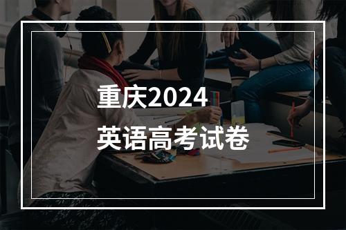 重庆2024英语高考试卷