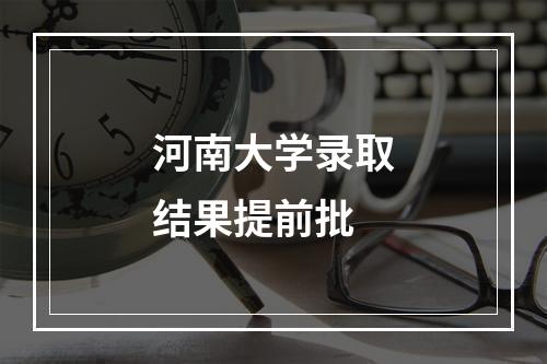 河南大学录取结果提前批