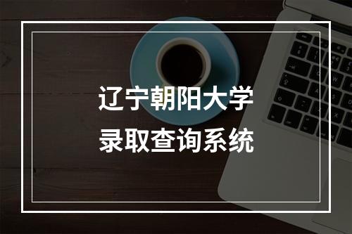 辽宁朝阳大学录取查询系统