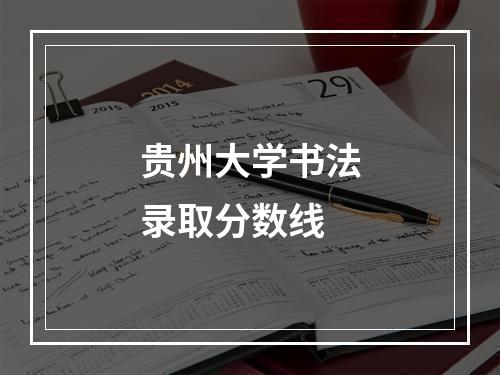 贵州大学书法录取分数线