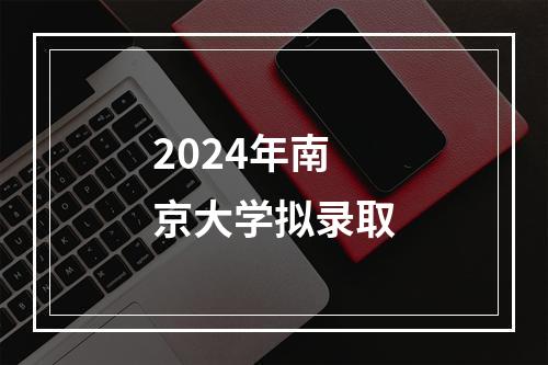 2024年南京大学拟录取