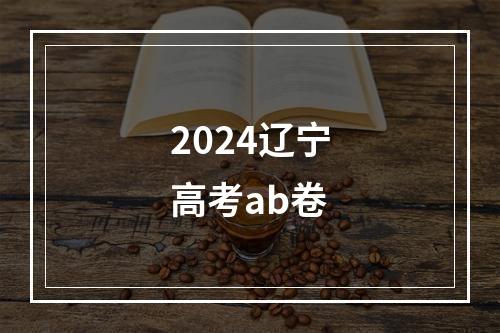 2024辽宁高考ab卷