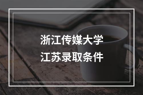 浙江传媒大学江苏录取条件