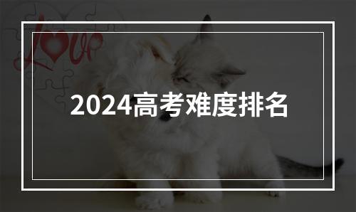 2024高考难度排名