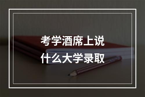 考学酒席上说什么大学录取