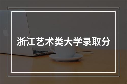 浙江艺术类大学录取分