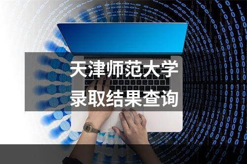 天津师范大学录取结果查询