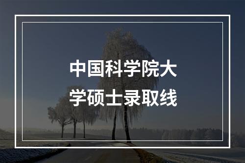 中国科学院大学硕士录取线