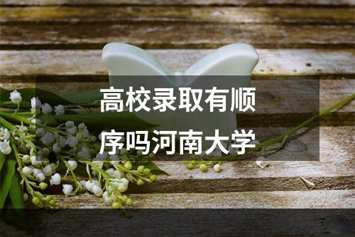 高校录取有顺序吗河南大学