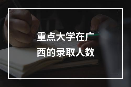 重点大学在广西的录取人数