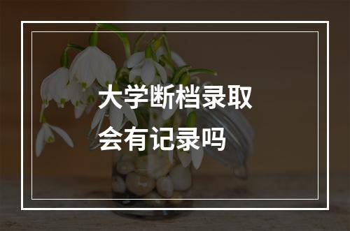 大学断档录取会有记录吗