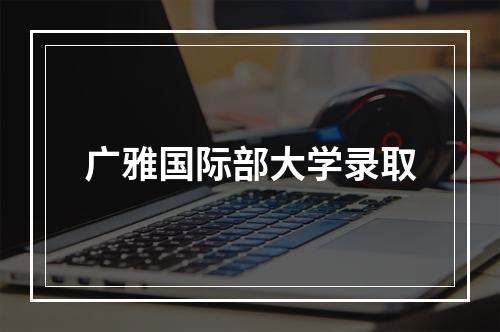 广雅国际部大学录取