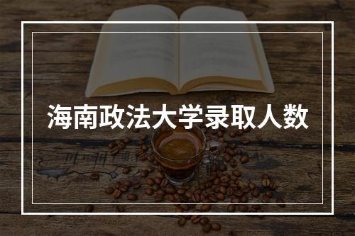 海南政法大学录取人数