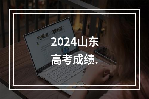 2024山东高考成绩.