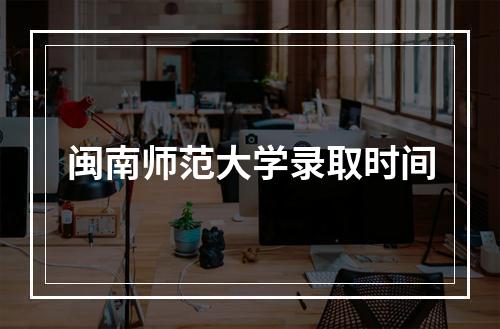 闽南师范大学录取时间