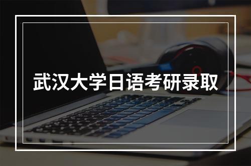 武汉大学日语考研录取