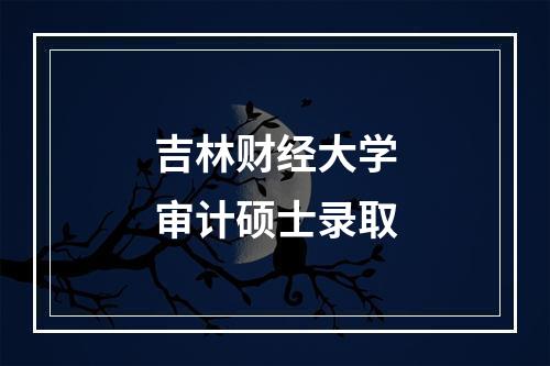 吉林财经大学审计硕士录取