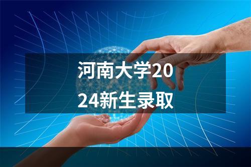 河南大学2024新生录取