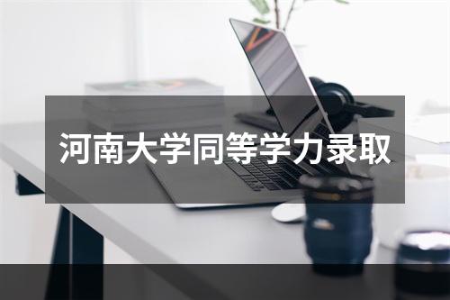 河南大学同等学力录取