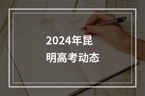 2024年昆明高考动态