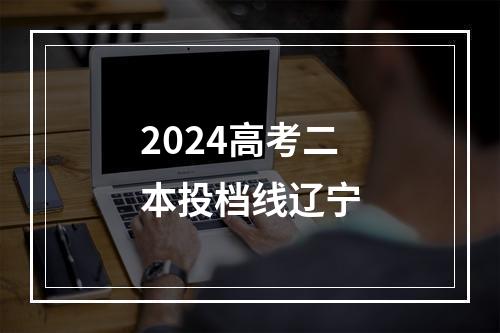 2024高考二本投档线辽宁