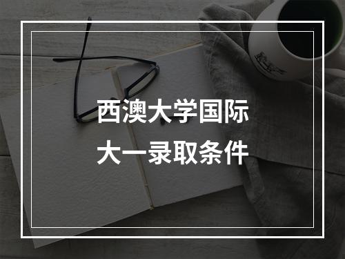 西澳大学国际大一录取条件