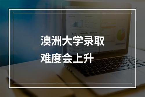 澳洲大学录取难度会上升