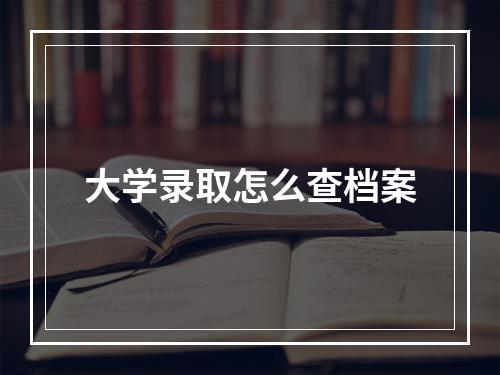 大学录取怎么查档案