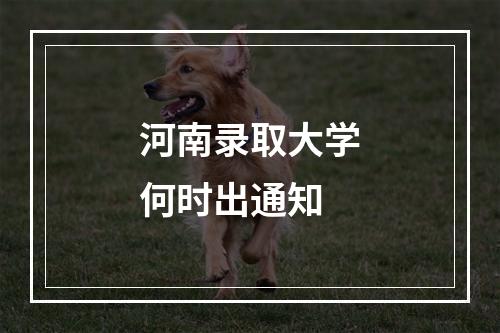 河南录取大学何时出通知