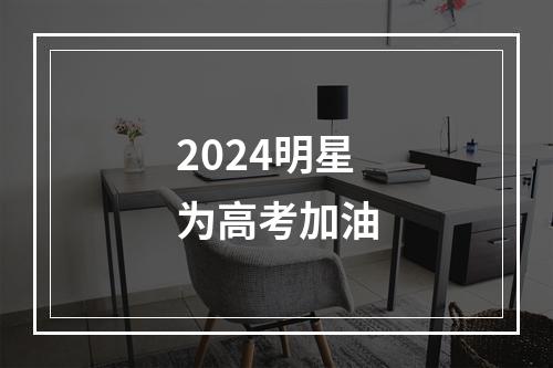 2024明星为高考加油