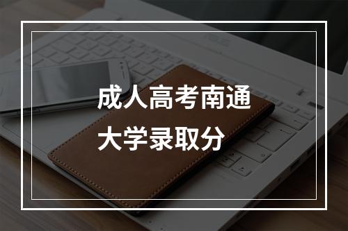 成人高考南通大学录取分