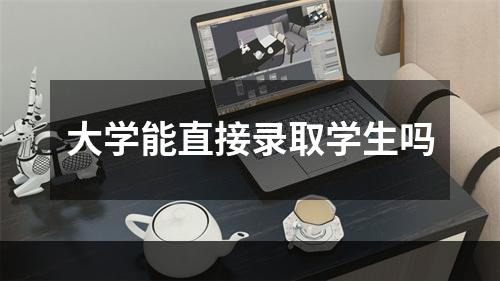 大学能直接录取学生吗