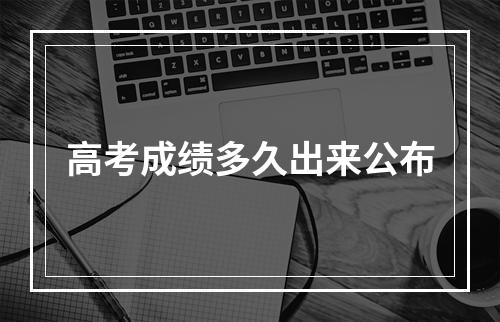 高考成绩多久出来公布