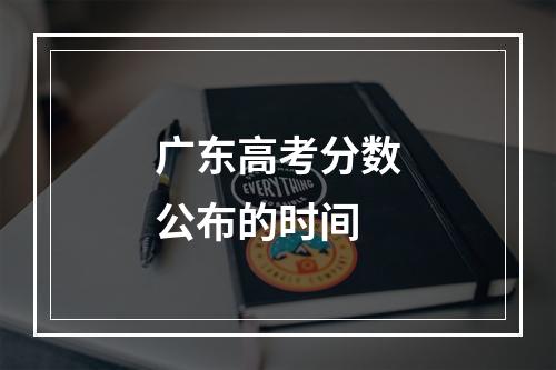 广东高考分数公布的时间