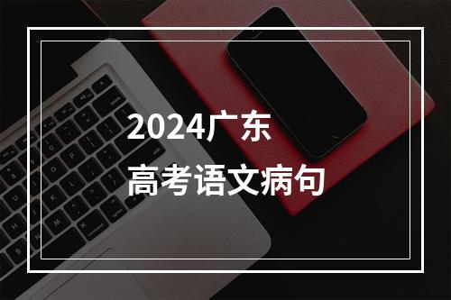 2024广东高考语文病句