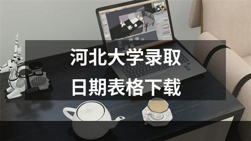 河北大学录取日期表格下载