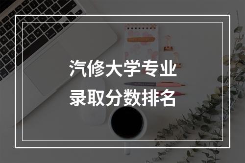 汽修大学专业录取分数排名